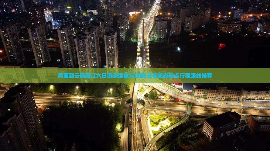 鸡西到云南丽江六日游深度旅行攻略|云南旅游景点行程路线推荐
