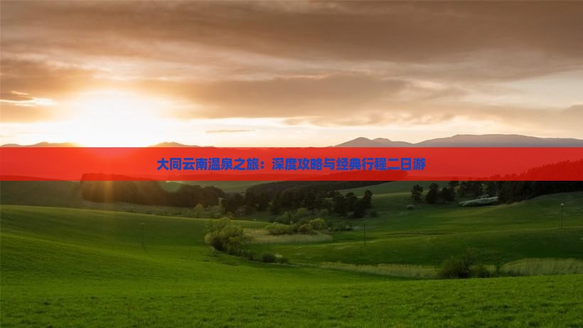 大同云南温泉之旅：深度攻略与经典行程二日游