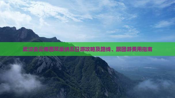 武汉去云南西双版纳五日游攻略及路线、跟团游费用指南