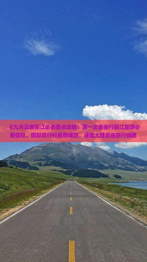《九月云南丽江必去景点攻略：第一次自由行丽江旅游必看信息，国际旅行社推荐线路，涵盖大理自由旅行线路》