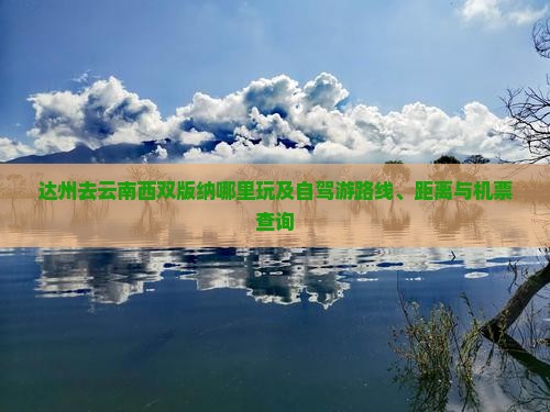 达州去云南西双版纳哪里玩及自驾游路线、距离与机票查询