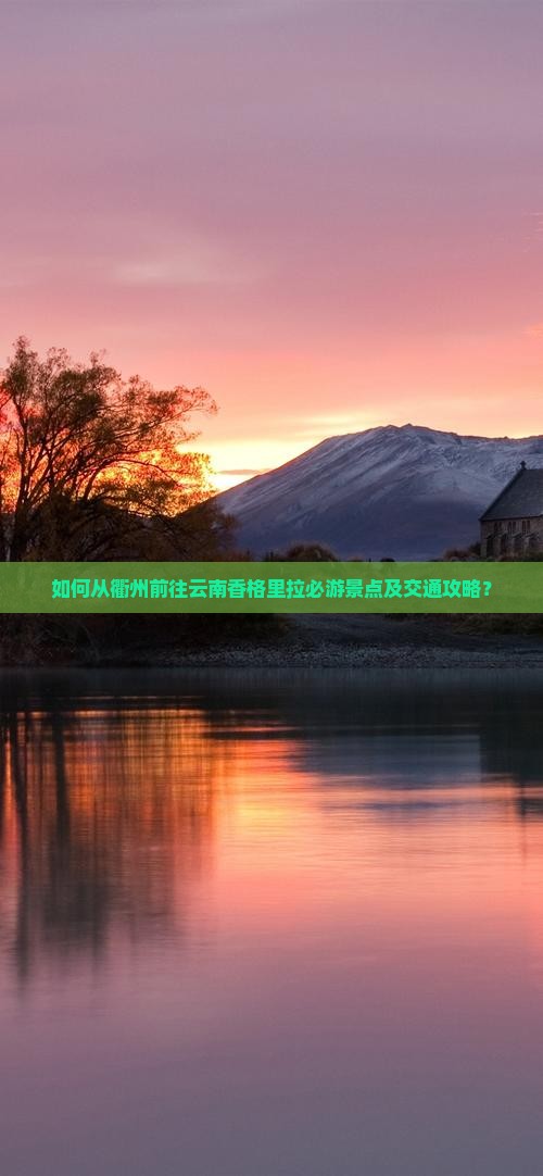 如何从衢州前往云南香格里拉必游景点及交通攻略？