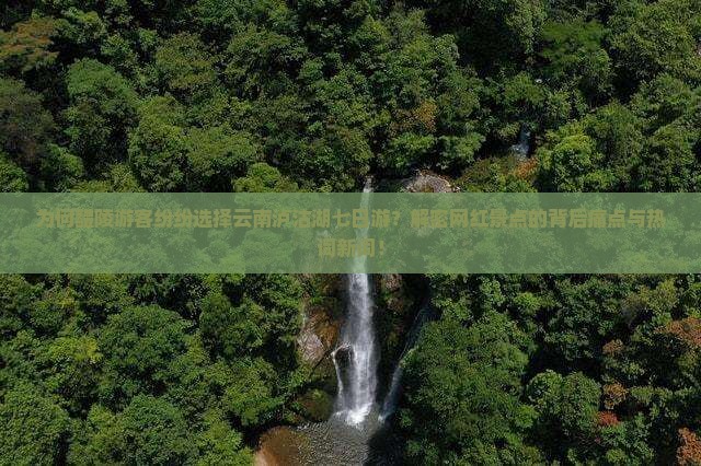 为何醴陵游客纷纷选择云南泸沽湖七日游？解密网红景点的背后痛点与热词新词！