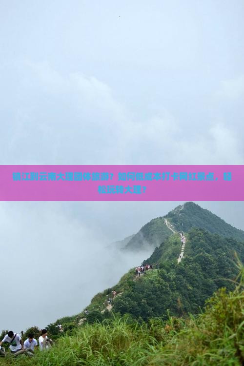 镇江到云南大理团体旅游？如何低成本打卡网红景点，轻松玩转大理？