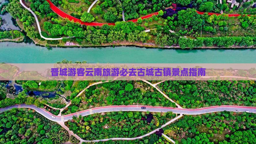 晋城游客云南旅游必去古城古镇景点指南