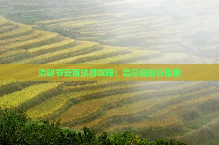 清明节云南旅游攻略：温泉自由行指南