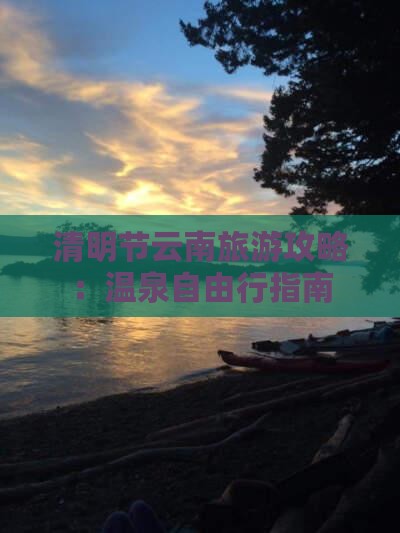 清明节云南旅游攻略：温泉自由行指南