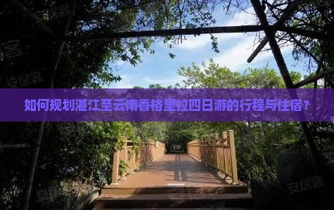如何规划湛江至云南香格里拉四日游的行程与住宿？