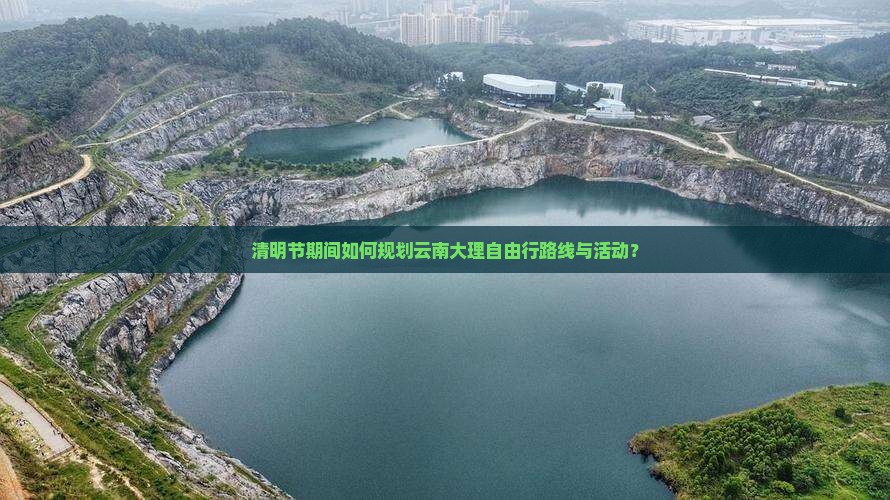 清明节期间如何规划云南大理自由行路线与活动？