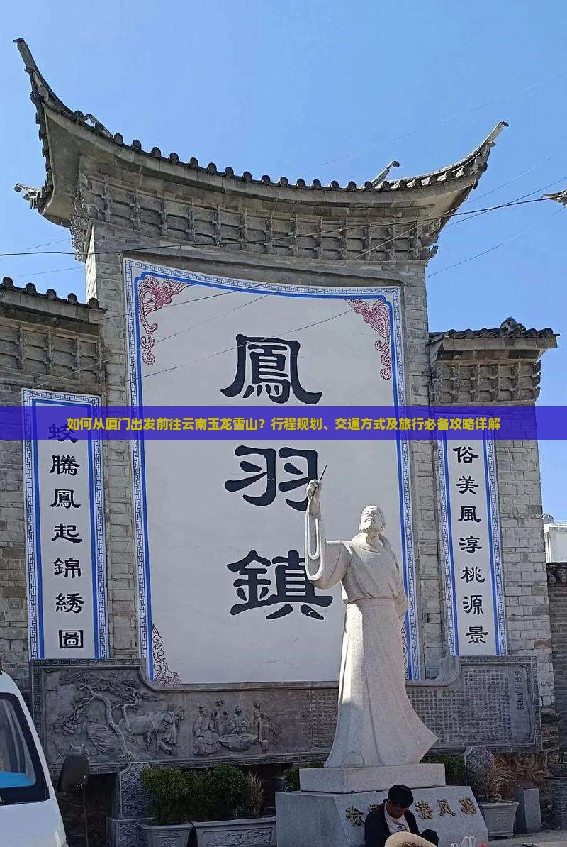 如何从厦门出发前往云南玉龙雪山？行程规划、交通方式及旅行必备攻略详解