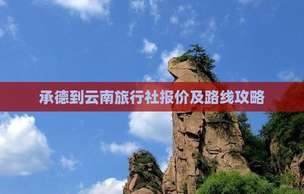 承德到云南旅行社报价及路线攻略