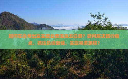 如何在台州出发实现云南洱海五日游？如何解决旅行痛点，抓住热词新词，实现完美旅程？