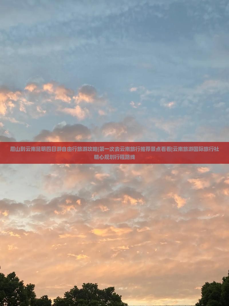 眉山到云南昆明四日游自由行旅游攻略|第一次去云南旅行推荐景点看看|云南旅游国际旅行社精心规划行程路线