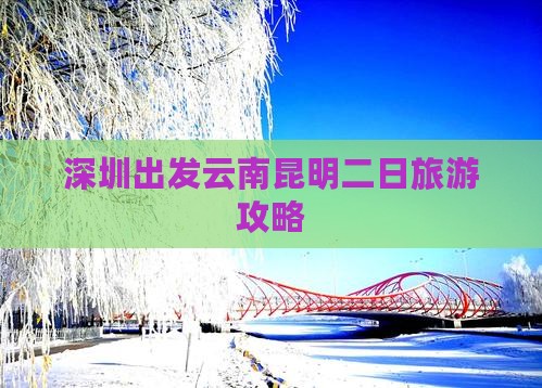 深圳出发云南昆明二日旅游攻略 深圳出发云南昆明二日旅游攻略
