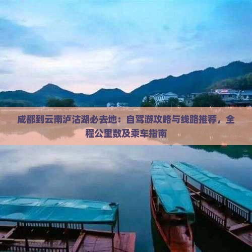 成都到云南泸沽湖必去地：自驾游攻略与线路推荐，全程公里数及乘车指南