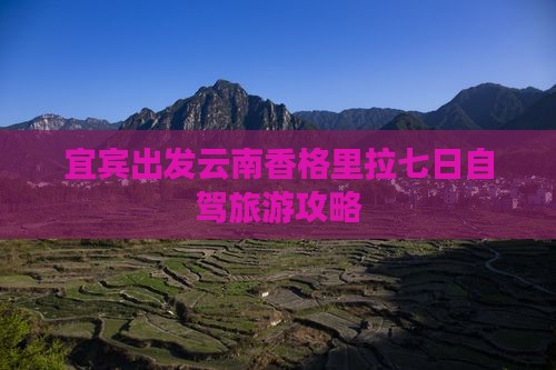 宜宾出发云南香格里拉七日自驾旅游攻略