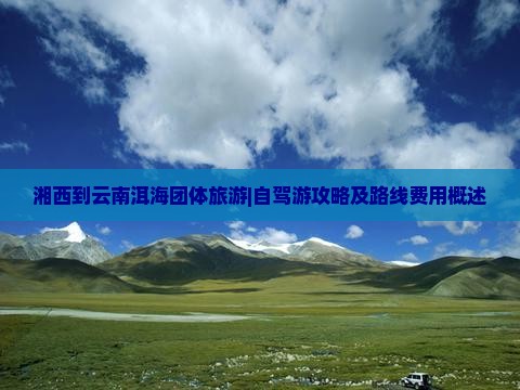 湘西到云南洱海团体旅游|自驾游攻略及路线费用概述