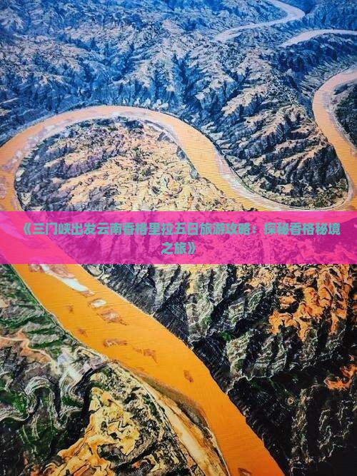 《三门峡出发云南香格里拉五日旅游攻略：探秘香格秘境之旅》