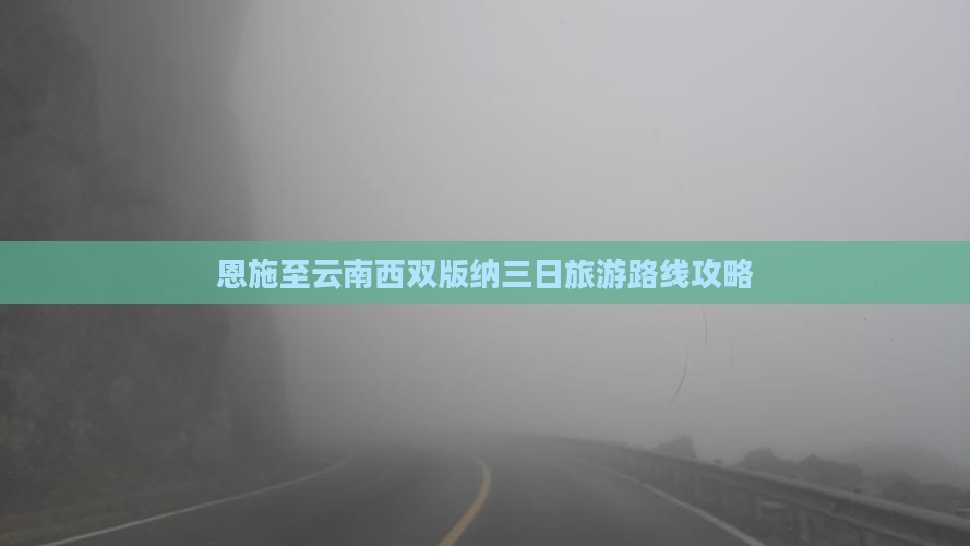 恩施至云南西双版纳三日旅游路线攻略