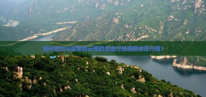 如何规划从陇南到云南的自由行旅游路线及行程？