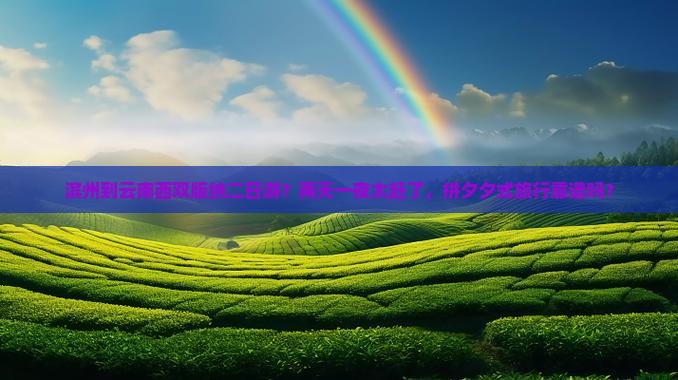 滨州到云南西双版纳二日游？两天一夜太赶了，拼夕夕式旅行靠谱吗？
