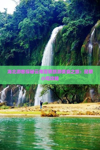 海北游客探秘云南昆明旅游美食之旅：昆明小吃攻略