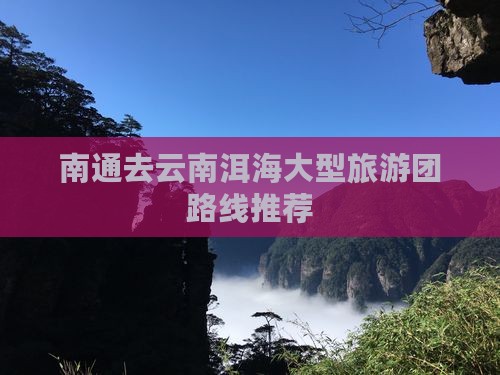南通去云南洱海大型旅游团路线推荐