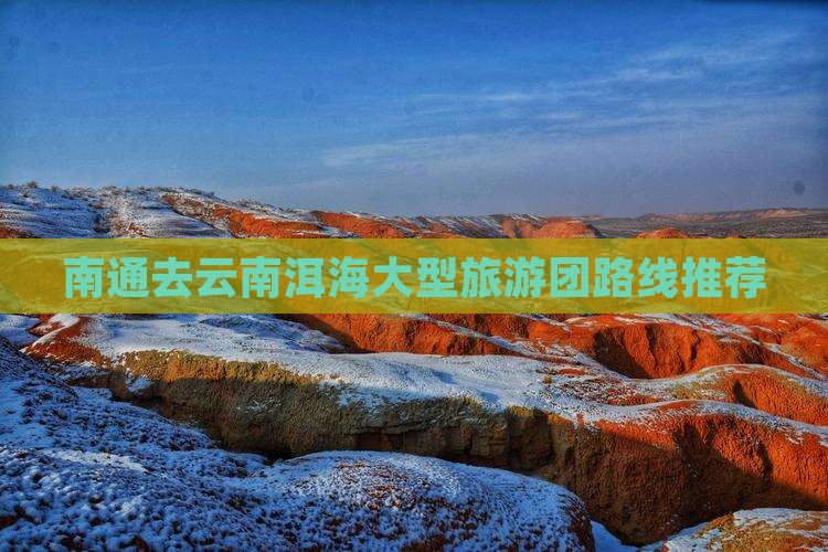 南通去云南洱海大型旅游团路线推荐