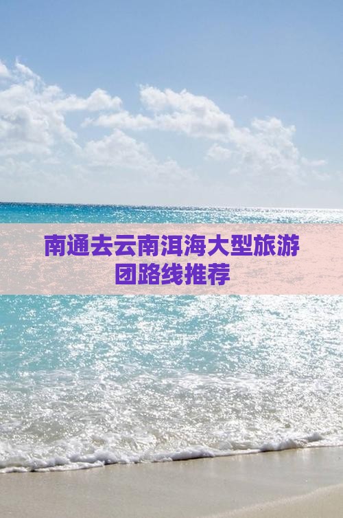 南通去云南洱海大型旅游团路线推荐