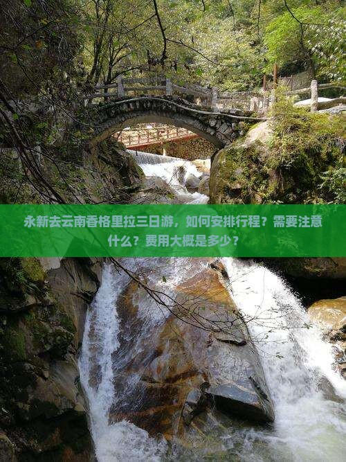 永新去云南香格里拉三日游，如何安排行程？需要注意什么？费用大概是多少？