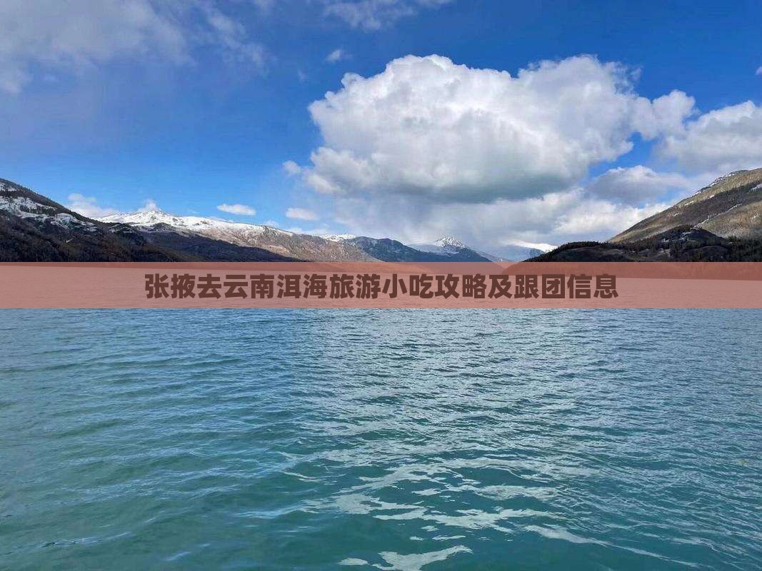 张掖去云南洱海旅游小吃攻略及跟团信息