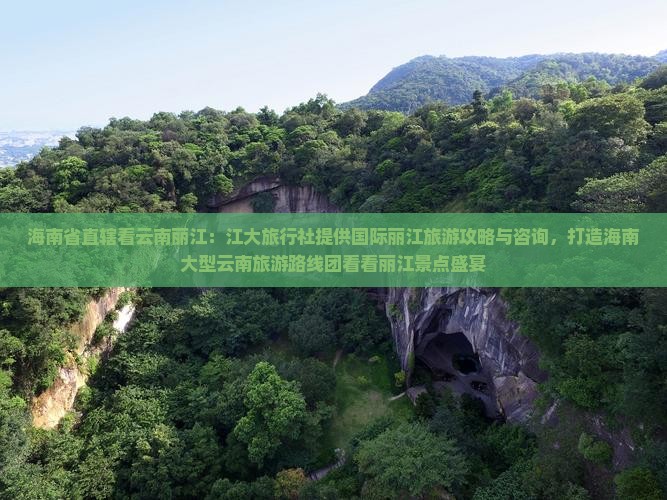 海南省直辖看云南丽江：江大旅行社提供国际丽江旅游攻略与咨询，打造海南大型云南旅游路线团看看丽江景点盛宴
