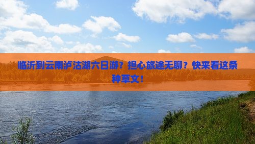 临沂到云南泸沽湖六日游？担心旅途无聊？快来看这条种草文！