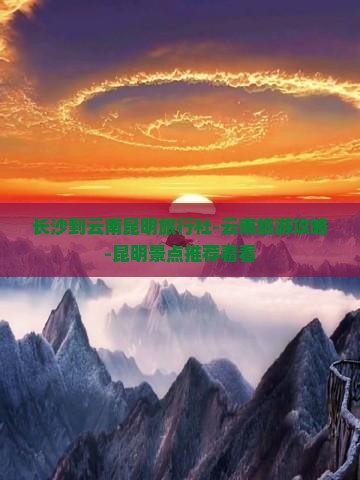 长沙到云南昆明旅行社-云南旅游攻略-昆明景点推荐看看