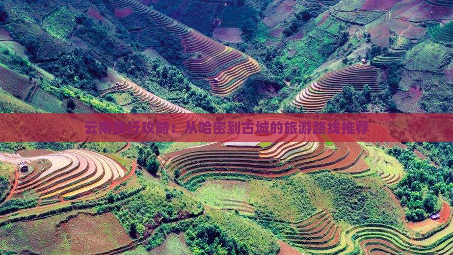云南旅行攻略：从哈密到古城的旅游路线推荐