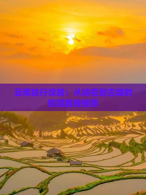 云南旅行攻略：从哈密到古城的旅游路线推荐