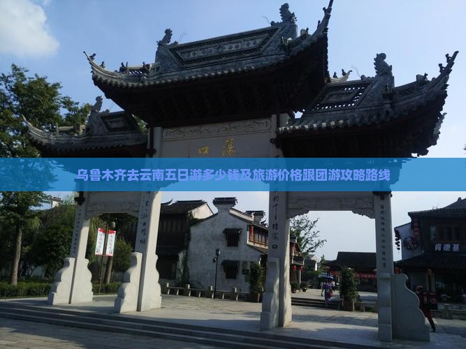 乌鲁木齐去云南五日游多少钱及旅游价格跟团游攻略路线