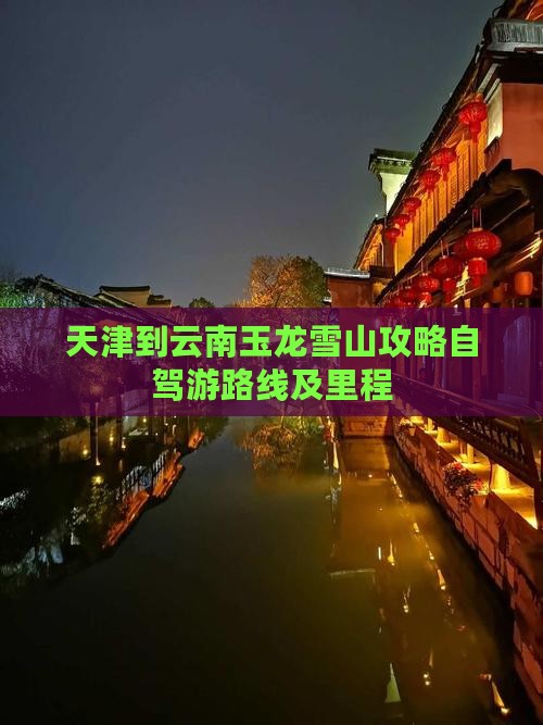 天津到云南玉龙雪山攻略自驾游路线及里程