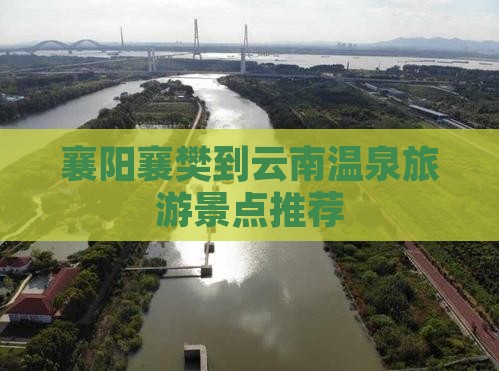 襄阳襄樊到云南温泉旅游景点推荐