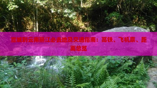宣城到云南丽江必去地及交通指南：高铁、飞机票、距离总览