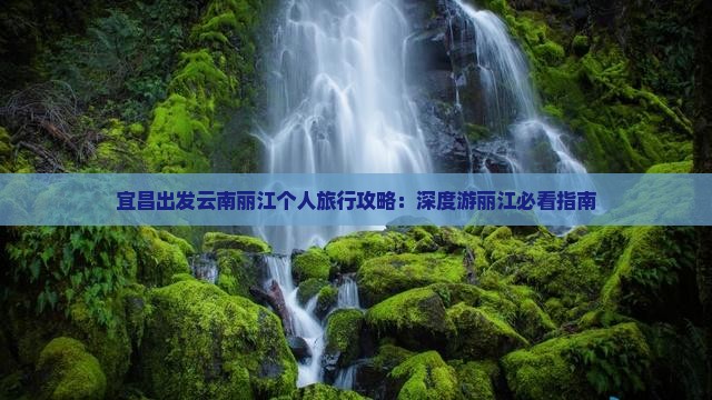 宜昌出发云南丽江个人旅行攻略：深度游丽江必看指南