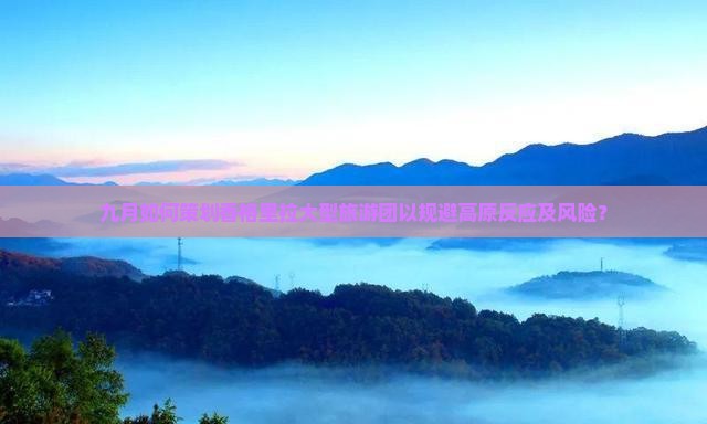 九月如何策划香格里拉大型旅游团以规避高原反应及风险？
