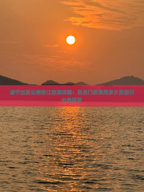 遂宁出发云南丽江旅游攻略：景点门票费用多少及旅行必备信息