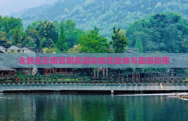 永新去云南昆明旅游攻略及路线与距离指南