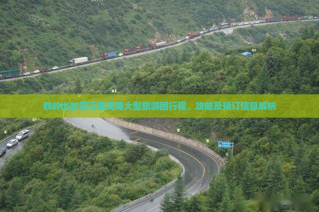 铁岭出发至云南洱海大型旅游团行程、攻略及预订信息解析