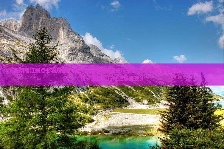 《云南丽江景点必看攻略：第一次云南旅游自由行报价，河北旅行社五夜大理自由行多少钱，国际旅行社诚意呈现》