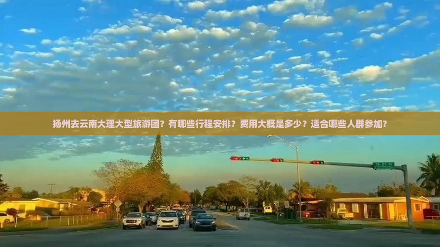 扬州去云南大理大型旅游团？有哪些行程安排？费用大概是多少？适合哪些人群参加？