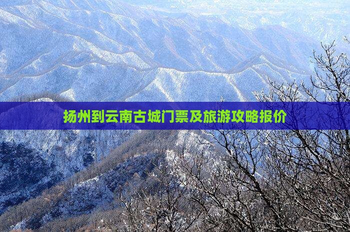 扬州到云南古城门票及旅游攻略报价