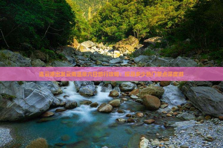 连云港出发云南温泉六日旅行攻略：探寻多少热门景点深度游