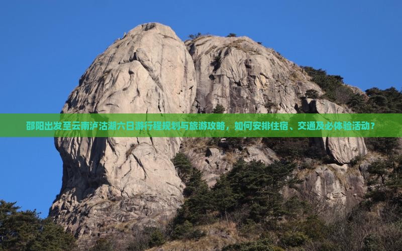 邵阳出发至云南泸沽湖六日游行程规划与旅游攻略，如何安排住宿、交通及必体验活动？